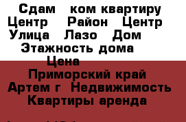 Сдам 1 ком.квартиру Центр! › Район ­ Центр › Улица ­ Лазо › Дом ­ 34 › Этажность дома ­ 5 › Цена ­ 15 000 - Приморский край, Артем г. Недвижимость » Квартиры аренда   